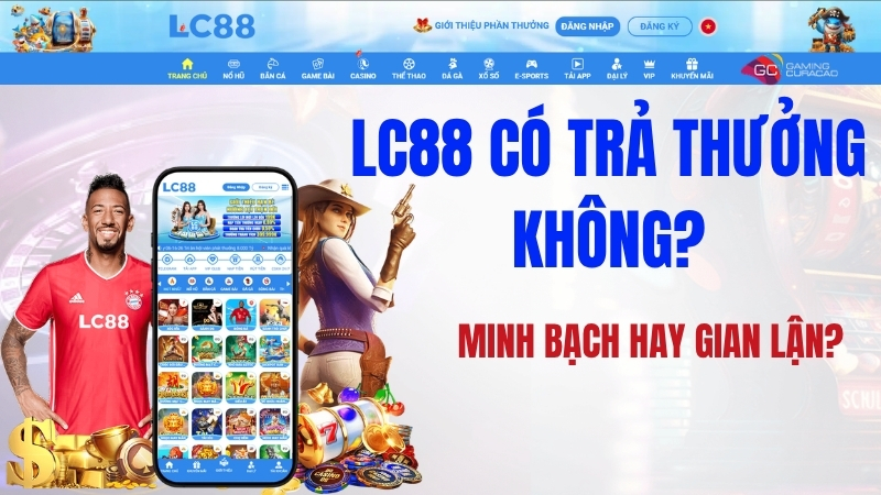 LC88 Có Trả Thưởng Không? Minh Bạch Hay Gian Lận?